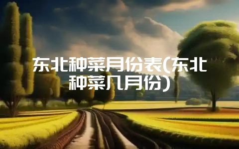 东北种菜月份表(东北种菜几月份)-会东网
