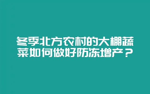 冬季北方农村的大棚蔬菜如何做好防冻增产？-会东网