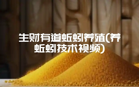 生财有道蚯蚓养殖(养蚯蚓技术视频)-会东网
