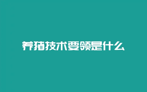 养猪技术要领是什么-会东网