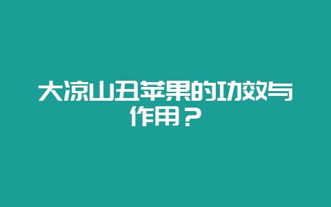 大凉山丑苹果的功效与作用？-会东网