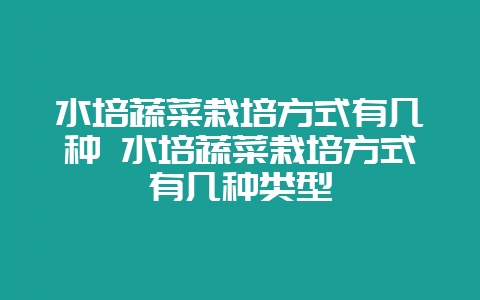 水培蔬菜栽培方式有几种 水培蔬菜栽培方式有几种类型-会东网