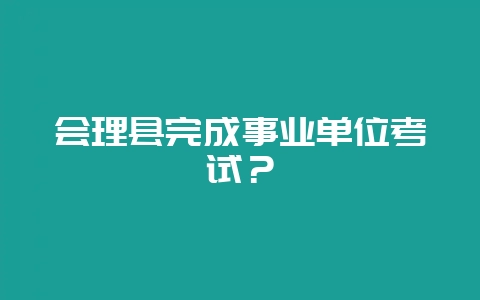 会理县完成事业单位考试?插图 会理县完成事业单位考试?插图