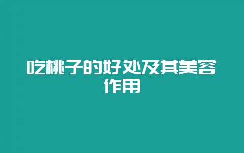 吃桃子的好处及其美容作用-会东网