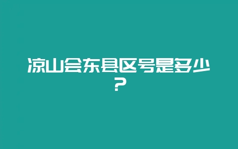 凉山会东县区号是多少?-会东网