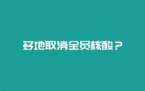多地取消全员核酸？-会东网