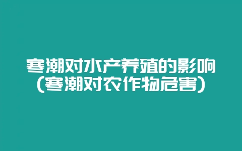 寒潮对水产养殖的影响(寒潮对农作物危害)-会东网
