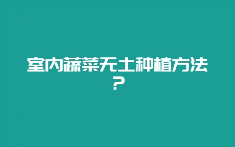 室内蔬菜无土种植方法?-会东网