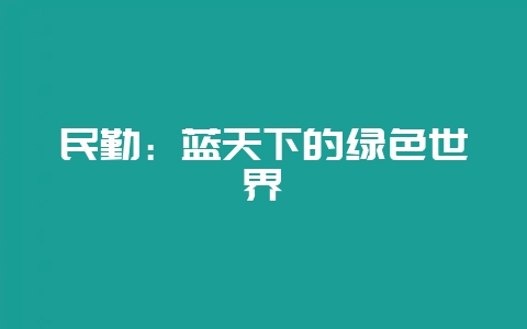 民勤:蓝天下的绿色世界-会东网