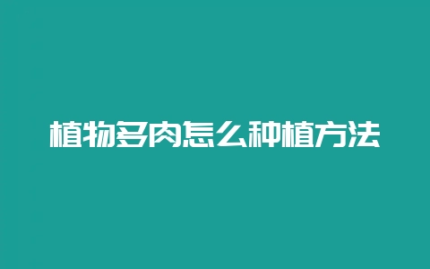 植物多肉怎么种植方法-会东网