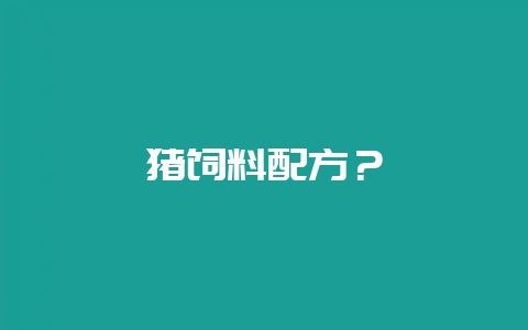 猪饲料配方?-会东网