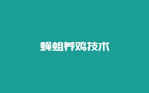 蝇蛆养鸡技术-会东网