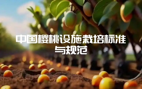 中国樱桃设施栽培标准与规范-会东网