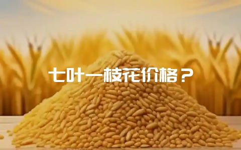 七叶一枝花价格？-会东网