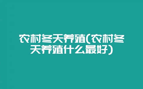 农村冬天养殖(农村冬天养殖什么最好)-会东网
