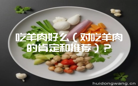 吃羊肉好么(对吃羊肉的肯定和推荐)?-会东网