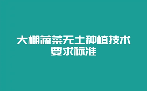大棚蔬菜无土种植技术要求标准-会东网