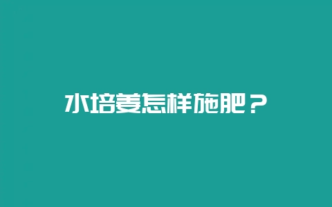 水培姜怎样施肥？-会东网