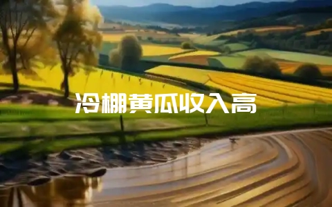 冷棚黄瓜收入高-会东网