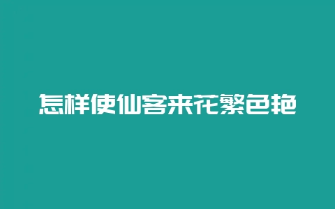 怎样使仙客来花繁色艳-会东网