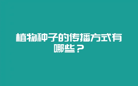 植物种子的传播方式有哪些？-会东网