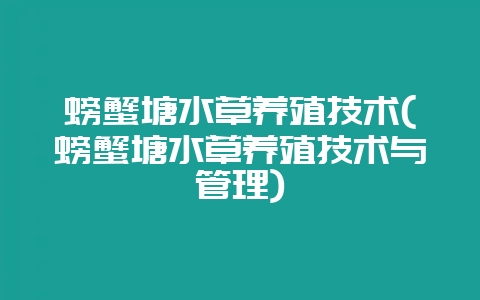 螃蟹塘水草养殖技术(螃蟹塘水草养殖技术与管理)-会东网