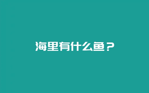 海里有什么鱼？-会东网