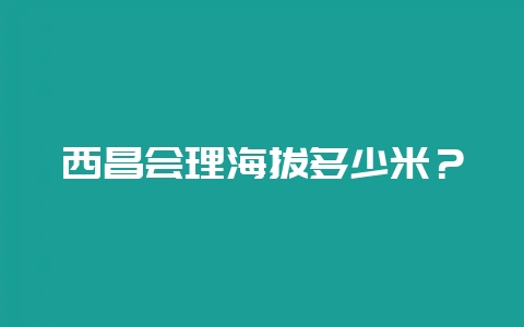 西昌会理海拔多少米?插图 西昌会理海拔多少米?插图