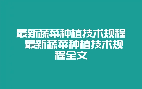 最新蔬菜种植技术规程 最新蔬菜种植技术规程全文-会东网
