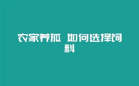 农家养狐 如何选择饲料-会东网