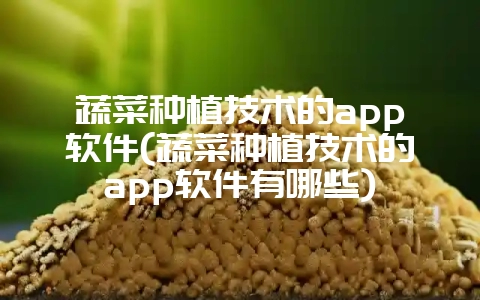蔬菜种植技术的app软件(蔬菜种植技术的app软件有哪些)-会东网