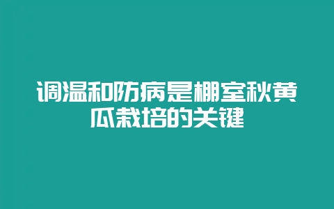 调温和防病是棚室秋黄瓜栽培的关键-会东网