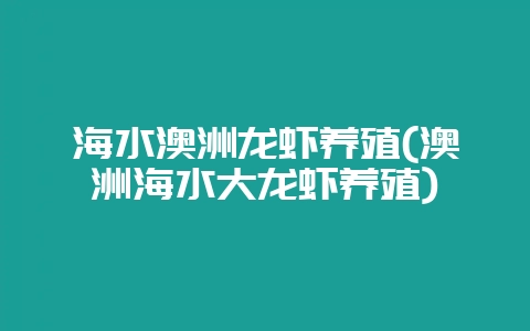 海水澳洲龙虾养殖(澳洲海水大龙虾养殖)-会东网