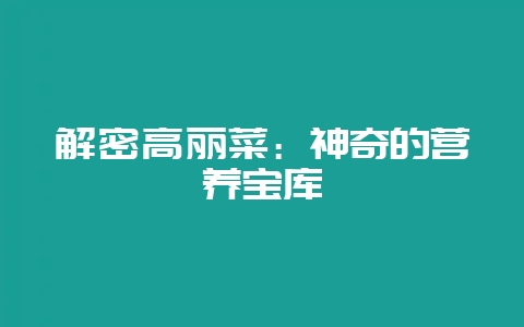 解密高丽菜：神奇的营养宝库-会东网