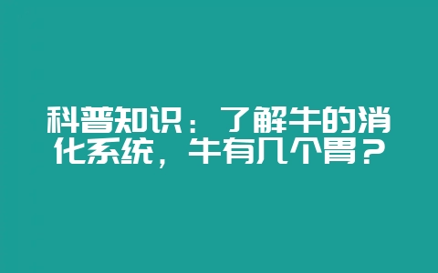 科普知识:了解牛的消化系统,牛有几个胃?插图 科普知识:了解牛的消化系统,牛有几个胃?插图