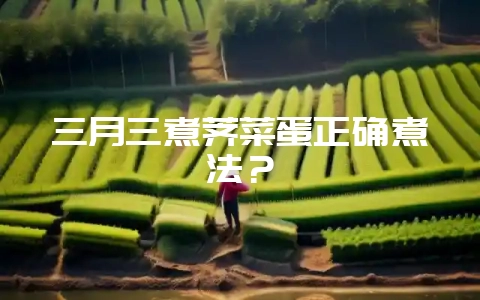 三月三煮荠菜蛋正确煮法？-会东网