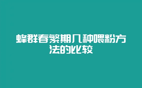 蜂群春繁期几种喂粉方法的比较-会东网