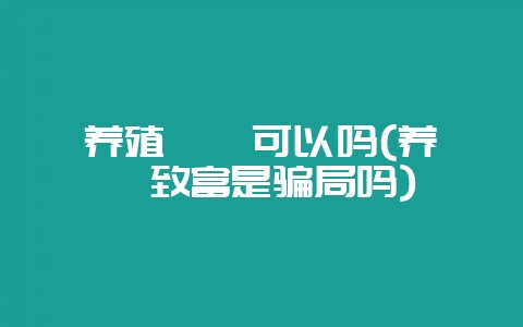 养殖蟑螂可以吗(养蟑螂致富是骗局吗)-会东网