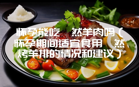 怀孕能吃孜然羊肉吗(怀孕期间适宜食用孜然烤羊排的情况和建议)?插图 怀孕能吃孜然羊肉吗(怀孕期间适宜食用孜然烤羊排的情况和建议)?插图