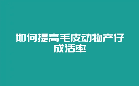 如何提高毛皮动物产仔成活率插图 如何提高毛皮动物产仔成活率插图