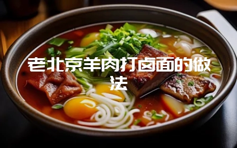老北京羊肉打卤面的做法-会东网