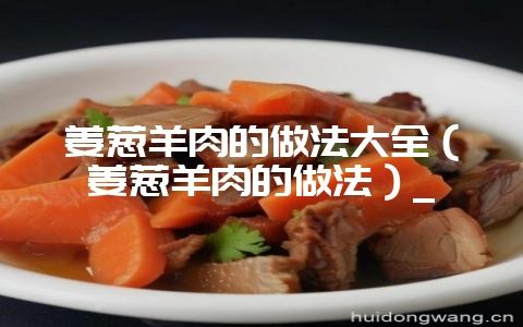 姜葱羊肉的做法大全(姜葱羊肉的做法)_-会东网