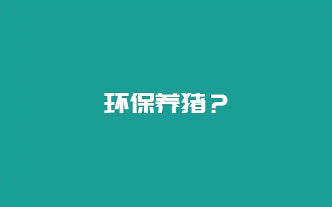 环保养猪?插图 环保养猪?插图