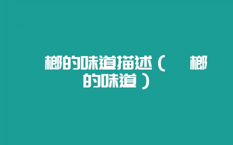 槟榔的味道描述（槟榔的味道）-会东网