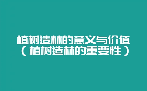 植树造林的意义与价值（植树造林的重要性）-会东网