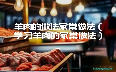 羊肉的做法家常做法（学习羊肉的家常做法）_-会东网