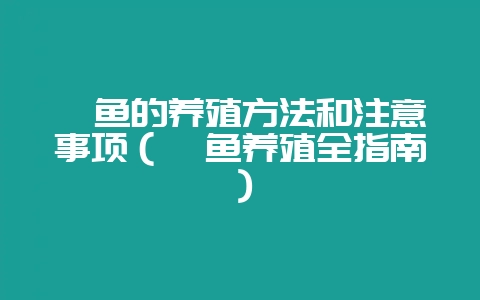 鲨鱼的养殖方法和注意事项(鲨鱼养殖全指南)-会东网