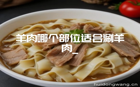 羊肉哪个部位适合涮羊肉_-会东网