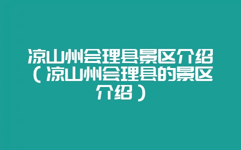 凉山州会理县景区介绍(凉山州会理县的景区介绍)-会东网