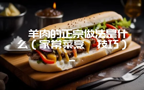 焖羊肉的正宗做法是什么（家常菜烹饪技巧）_-会东网